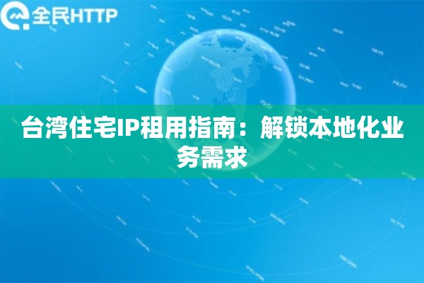 台湾住宅IP租用指南：解锁本地化业务需求