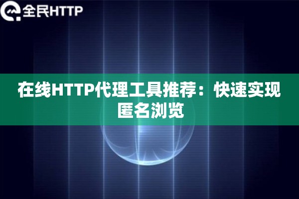 在线HTTP代理工具推荐：快速实现匿名浏览