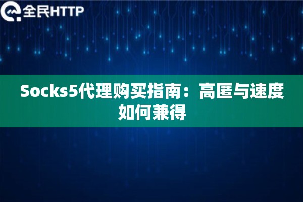 Socks5代理购买指南：高匿与速度如何兼得