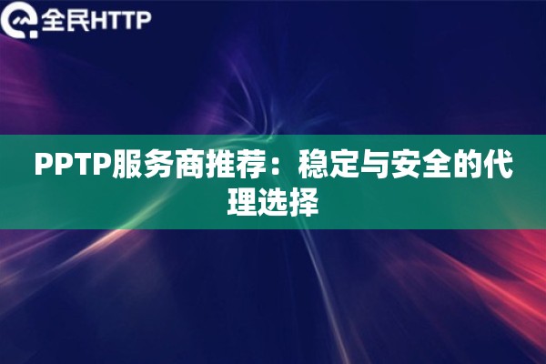 PPTP服务商推荐：稳定与安全的代理选择