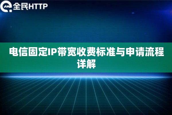 电信固定IP带宽收费标准与申请流程详解