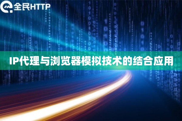 IP代理与浏览器模拟技术的结合应用