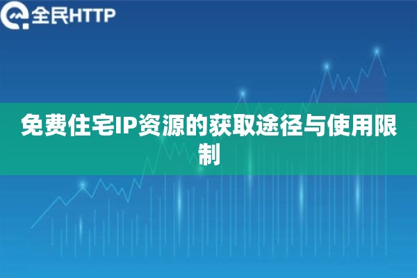 免费住宅IP资源的获取途径与使用限制 免费住宅IP资源的获取途径与使用限制