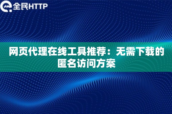 网页代理在线工具推荐:无需下载的匿名访问方案 网页代理在线工具推荐:无需下载的匿名访问方案