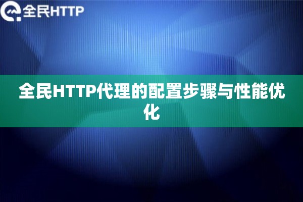 全民HTTP代理的配置步骤与性能优化 全民HTTP代理的配置步骤与性能优化