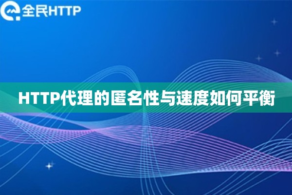 HTTP代理的匿名性与速度如何平衡