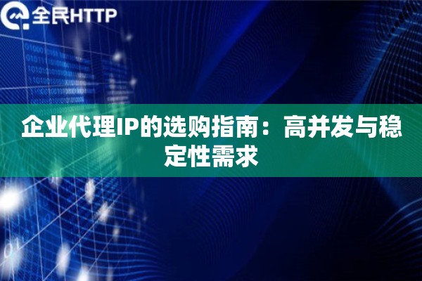 企业代理IP的选购指南:高并发与稳定性需求 企业代理IP的选购指南:高并发与稳定性需求