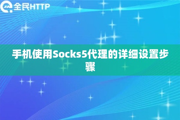 手机使用Socks5代理的详细设置步骤 手机使用Socks5代理的详细设置步骤