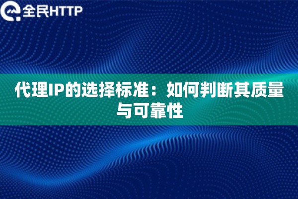 代理IP的选择标准:如何判断其质量与可靠性 代理IP的选择标准:如何判断其质量与可靠性
