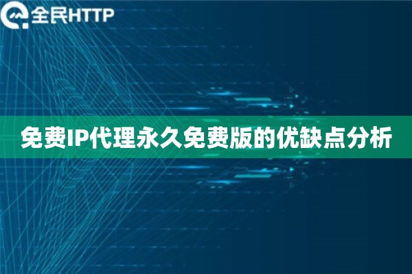 详细阅读:免费IP代理永久免费版的优缺点分析 免费IP代理永久免费版的优缺点分析