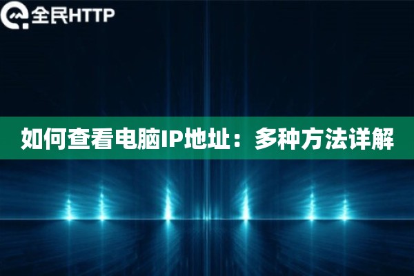 详细阅读:如何查看电脑IP地址:多种方法详解 如何查看电脑IP地址:多种方法详解