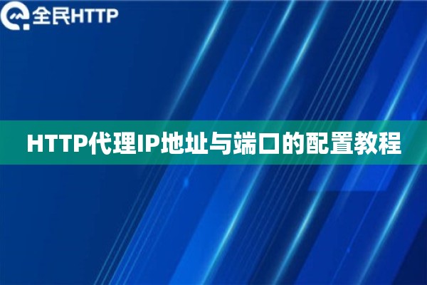 详细阅读:HTTP代理IP地址与端口的配置教程 HTTP代理IP地址与端口的配置教程