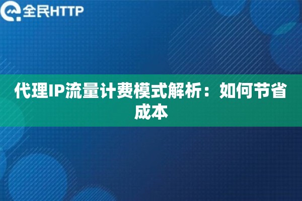 详细阅读:代理IP流量计费模式解析:如何节省成本 代理IP流量计费模式解析:如何节省成本