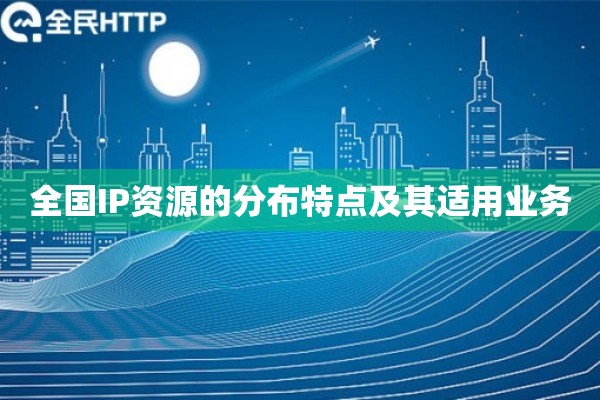 详细阅读:全国IP资源的分布特点及其适用业务 全国IP资源的分布特点及其适用业务