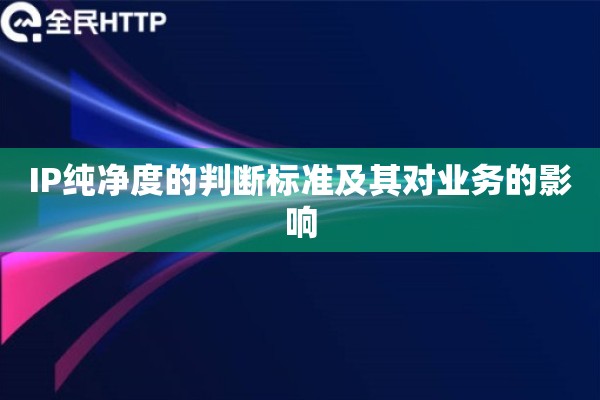 IP纯净度的判断标准及其对业务的影响