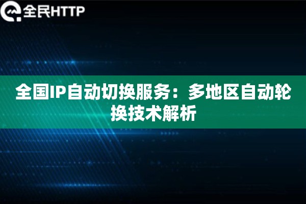 全国IP自动切换服务：多地区自动轮换技术解析