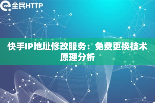 快手IP地址修改服务：免费更换技术原理分析