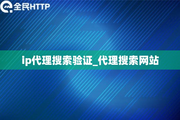 详细阅读:ip代理搜索验证_代理搜索网站 ip代理搜索验证_代理搜索网站