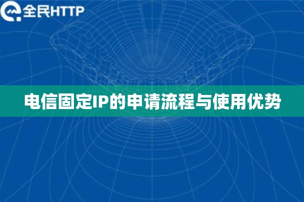 电信固定IP的申请流程与使用优势