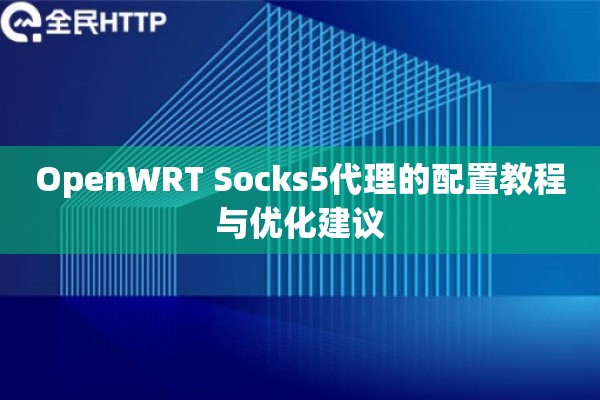 OpenWRT Socks5代理的配置教程与优化建议