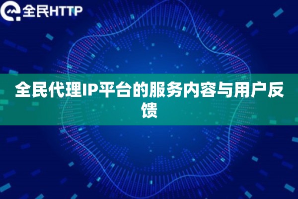 全民代理IP平台的服务内容与用户反馈 全民代理IP平台的服务内容与用户反馈
