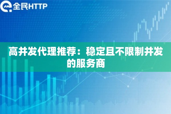 高并发代理推荐：稳定且不限制并发的服务商