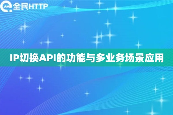 IP切换API的功能与多业务场景应用