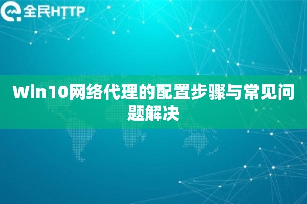 Win10网络代理的配置步骤与常见问题解决