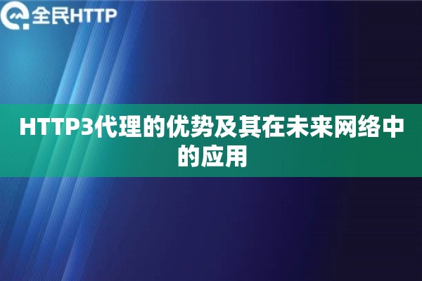 HTTP3代理的优势及其在未来网络中的应用