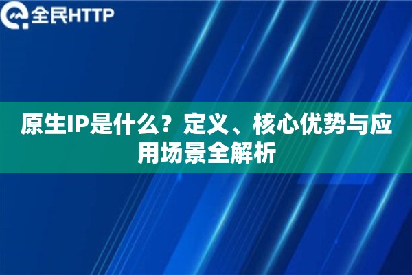 原生IP是什么？定义、核心优势与应用场景全解析