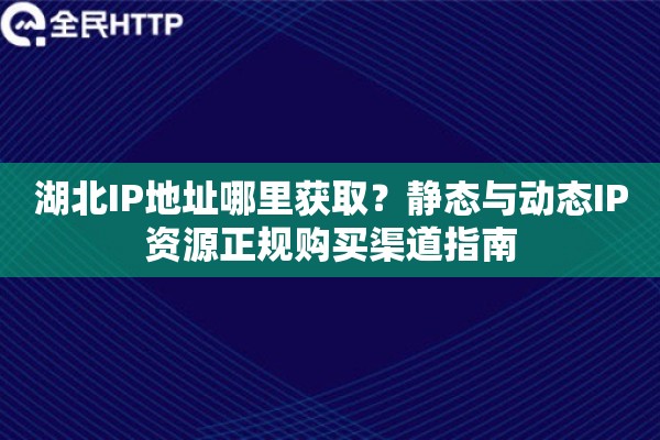 湖北IP地址哪里获取？静态与动态IP资源正规购买渠道指南
