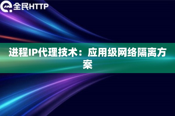 进程IP代理技术：应用级网络隔离方案