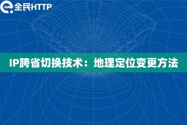 IP跨省切换技术：地理定位变更方法
