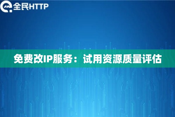 免费改IP服务：试用资源质量评估