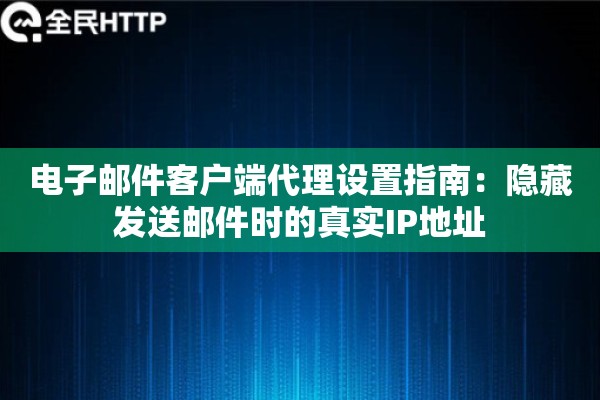 电子邮件客户端代理设置指南：隐藏发送邮件时的真实IP地址