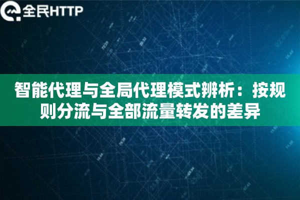 智能代理与全局代理模式辨析：按规则分流与全部流量转发的差异
