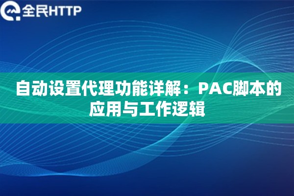 自动设置代理功能详解:PAC脚本的应用与工作逻辑 自动设置代理功能详解:PAC脚本的应用与工作逻辑