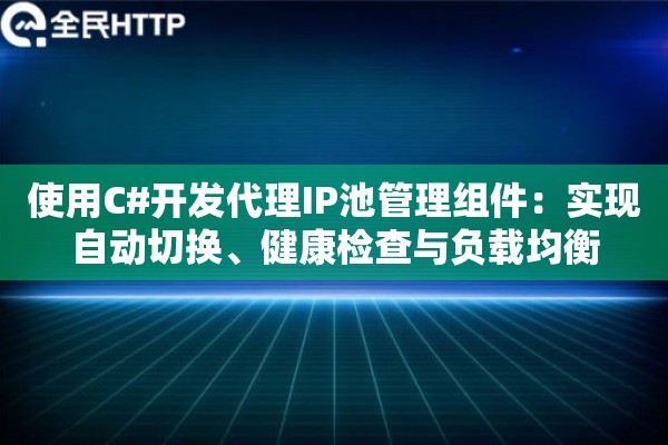 使用C#开发代理IP池管理组件：实现自动切换、健康检查与负载均衡