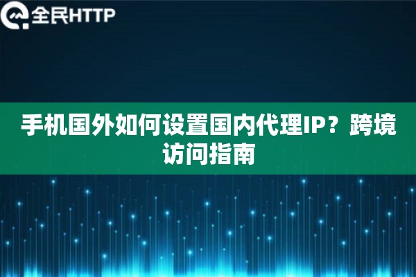 详细阅读:手机国外如何设置国内代理IP?跨境访问指南 手机国外如何设置国内代理IP?跨境访问指南