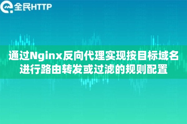 详细阅读:通过Nginx反向代理实现按目标域名进行路由转发或过滤的规则配置 通过Nginx反向代理实现按目标域名进行路由转发或过滤的规则配置