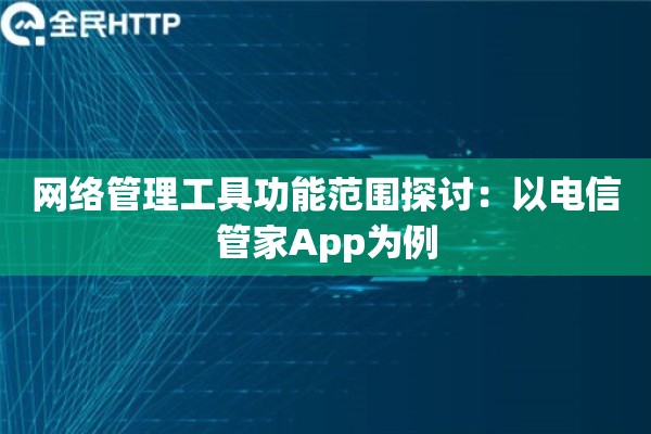 详细阅读:网络管理工具功能范围探讨:以电信管家App为例 网络管理工具功能范围探讨:以电信管家App为例