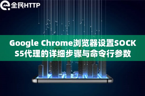 Google Chrome浏览器设置SOCKS5代理的详细步骤与命令行参数