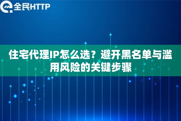 住宅代理IP怎么选？避开黑名单与滥用风险的关键步骤