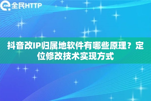 抖音改IP归属地软件有哪些原理？定位修改技术实现方式