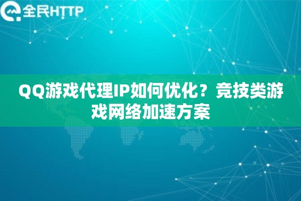 QQ游戏代理IP如何优化？竞技类游戏网络加速方案