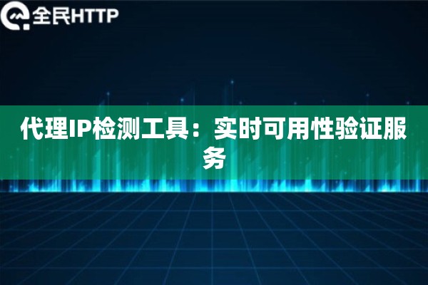 代理IP检测工具：实时可用性验证服务