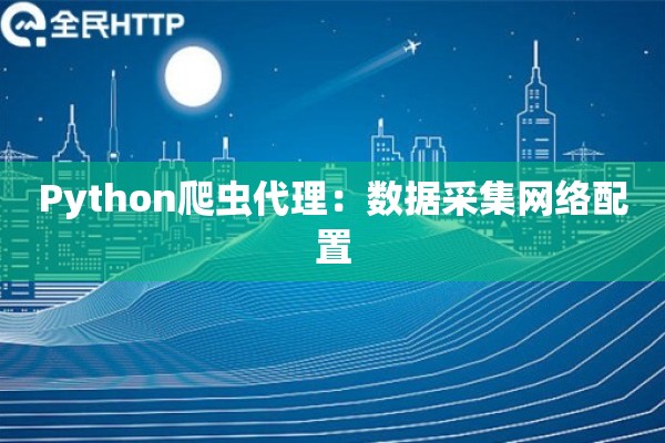 Python爬虫代理：数据采集网络配置