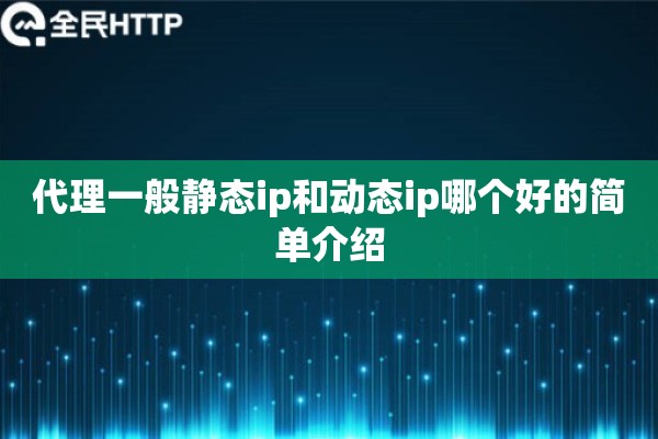 代理一般静态ip和动态ip哪个好的简单介绍