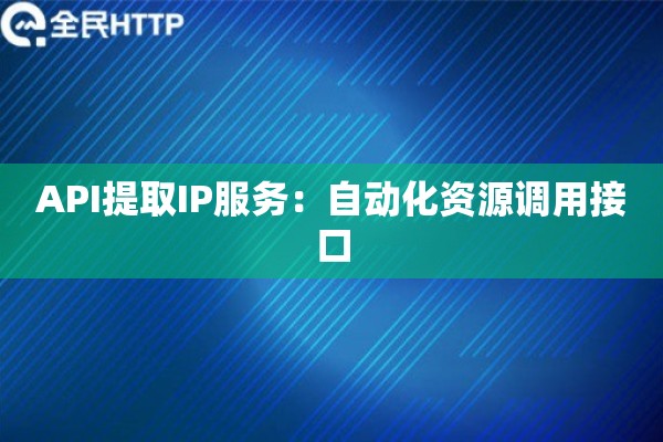API提取IP服务：自动化资源调用接口