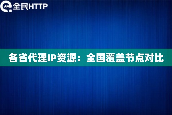 各省代理IP资源：全国覆盖节点对比
